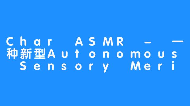 Char ASMR – 一种新型Autonomous Sensory Meridian Response